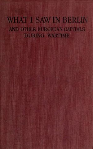 [Gutenberg 64166] • What I Saw in Berlin and Other European Capitals During Wartime